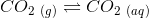 CO_{2\ (g)}\rightleftharpoons CO_{2\ (aq)}