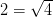 2=\sqrt{4}