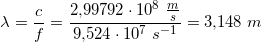 \small \lambda=\frac{c}{f}=\frac{2{,}99792\cdot 10^8\; \tfrac{m}{s}}{9{,}524\cdot 10^7\; s^{-1}}=3{,}148\; m