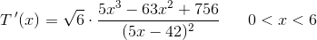T{\, }'(x)=\sqrt{6}\cdot\frac{5x^3-63x^2+756}{(5x-42)^2}\; \; \; \; \; \; 0<x<6