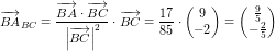 \small \overrightarrow{BA}_{BC}=\frac{\overrightarrow{BA}\cdot \overrightarrow{BC}}{\left | \overrightarrow{BC} \right |^2}\cdot \overrightarrow{BC}=\frac{17}{85}\cdot \begin{pmatrix} 9\\-2 \end{pmatrix}=\begin{pmatrix} \tfrac{9}{5}\\ -\tfrac{2}{5} \end{pmatrix}
