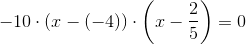 -10\cdot (x-(-4))\cdot \left(x-\frac{2}{5}\right)=0