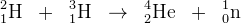 _{1}^{2}\textrm{H}\; \; +\; \; _{1}^{3}\textrm{H}\; \; \rightarrow \; \; _{2}^{4}\textrm{He}\; \; +\; \; _{0}^{1}\textrm{n}
