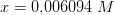 x=0{,}006094\; M