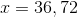 x=36,72