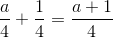\frac{a}{4}+\frac{1}{4}=\frac{a+1}{4}