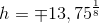 h=\mp 13{,75} ^{\frac{1}{8}}
