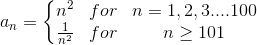 a_{n} = \left\{\begin{matrix} n^{2} & for & n=1,2,3....100\\ \frac{1}{n^{2}} & for & n\geq 101 \end{matrix}\right.