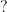 ?