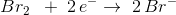 Br_2\; \; +\;2\, e^-\rightarrow \; 2\, Br^-