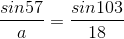 \frac{sin57}{a}=\frac{sin103}{18}