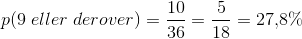 p(9\; eller \; derover)=\frac{10}{36}=\frac{5}{18}=27{,}8\%