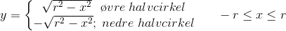y=\left\{\begin{matrix} \sqrt{r^2-x^2}\; \; \, \o vre\; halvcirkel\\ -\sqrt{r^2-x^2}; \; nedre\; halvcirkel \end{matrix}\right.\; \; \; \; \; \; -r\leq x\leq r