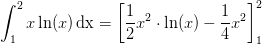 \int_1 ^{2}x\ln(x)\, \textup{dx}=\left [\frac{1}{2}x^2\cdot \ln(x)-\frac{1}{4}x^2 \right ]_{1}^{2}