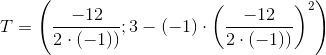 T=\left ( \frac{-12}{2\cdot (-1))};3-(-1)\cdot \left ( \frac{-12}{2\cdot (-1))} \right )^2 \right )