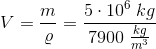 V=\frac{m}{\varrho }=\frac{5\cdot 10^6\; kg}{7900\; \tfrac{kg}{m^3}}