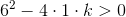 6^2-4\cdot 1\cdot k>0