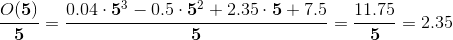 \\ \frac{O(\mathbf{5})}{\mathbf{5}}=\frac{0.04\cdot\mathbf{5}^3-0.5\cdot\mathbf{5}^2+2.35\cdot\mathbf{5}+7.5}{\mathbf{5}}=\frac{11.75}{\mathbf{5}}=2.35\\