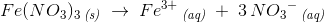 Fe(NO_3)_3\, _{\textit{(s)}}\; \rightarrow \; Fe^{3+}\, _{\textit{(aq)}}\; +\; 3\, N{O_3}^{-}\, _{\textit{(aq)}}