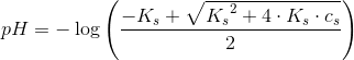 pH=-\log\left ( \frac{-K_s+\sqrt{{K_s}^2+4\cdot K_s\cdot c_s}}{2} \right )