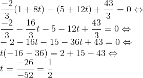 \\ \frac{-2}{3}(1+8t)-(5+12t)+\frac{43}{3}=0\Leftrightarrow \\ \frac{-2}{3}-\frac{16}{3}t-5-12t+\frac{43}{3}=0 \Leftrightarrow \\ -2-16t-15-36t+43=0\Leftrightarrow \\t(-16-36)=2+15-43 \Leftrightarrow \\t=\frac{-26}{-52}=\frac{1}{2}