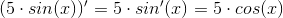 (5\cdot sin(x))'=5\cdot sin'(x)=5\cdot cos(x)