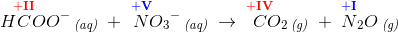 H\! \overset{\mathbf{\color{Red} +II}}{C}\! OO^-\, _{\textit{(aq)}}\; +\; \overset{\mathbf{\color{Blue}+V}}{N}\! {O_3}^-\, _{\textit{(aq)}}\; \rightarrow \; \overset{\mathbf{\color{Red}+IV}}{C}\! \! O_2\, _{\textit{(g)}}\; +\; \overset{\mathbf{\color{Blue}+I}}{N}_2O\, _{\textit{(g)}}