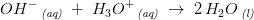 OH^-\, _{\textit{(aq)}}\; +\; H_3O^+\, _{\textit{(aq)}}\; \rightarrow \; 2\, H_2O\, _{\textit{(l)}}