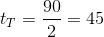 t_T=\frac{90}{2}=45