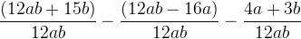 \frac{(12ab+15b)}{12ab}-\frac{(12ab-16a)}{12ab}-\frac{4a+3b}{12ab}