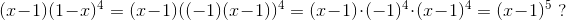 (x-1)(1-x)^4= (x-1)((-1)(x-1))^4=(x-1)\cdot (-1)^4\cdot (x-1)^4=(x-1)^5\; ?