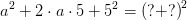 a^2+2\cdot a\cdot 5+5^2=\left (? +? \right )^2