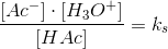 \frac{\left [Ac^- \right ]\cdot \left [ H_3O^+ \right ]}{\left [ HAc \right ]}=k_s