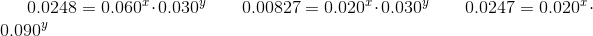0.0248=0.060^{x}\cdot0.030^{y}\qquad0.00827=0.020^{x}\cdot0.030^{y}\qquad0.0247=0.020^{x}\cdot0.090^{y}