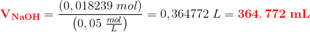 \mathbf{\color{Red} V_{NaOH}}=\frac{\left (0,018239\; mol \right )}{\left ( 0,05\; \frac{mol}{L} \right )}=0,364772\; L=\mathbf{\color{Red} 364,772\; mL}