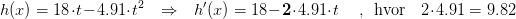 h(x)=18\cdot t-4.91\cdot t^2 ~~~\Rightarrow ~~~h'(x)=18-\mathbf{2}\cdot 4.91\cdot t~~~~~,~~ \text{hvor} ~~~~ 2\cdot 4.91=9.82