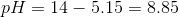 pH = 14-5.15 = 8.85