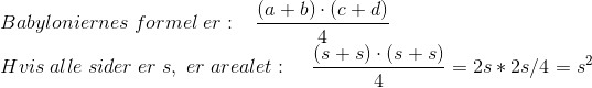 \\Babyloniernes\; formel\; er:\; \; \; \frac{(a+b)\cdot(c+d)}{4} \\Hvis \; alle\; sider\; er\; s,\; er\; arealet: \; \; \; \; \frac{(s+s)\cdot(s+s)}{4} =2s*2s/4=s^{2}