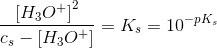 \frac{\left [ H_3O^+ \right ]^2}{c_s-\left [ H_3O^+ \right ]}=K_s=10^{-pK_s}