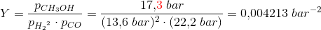 Y=\frac{p_{CH_3OH}}{p_{{H_2}^2}\cdot p_{CO}}=\frac{17{,}{\color{Red} 3}\; bar}{(13{,}6\; bar)^2\cdot (22{,}2\; bar)}=0{,}004213\; bar^{-2}