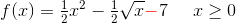 f(x)=\tfrac{1}{2}x^2-\tfrac{1}{2}\sqrt{ x}\mathbf{\color{Red} -}7\; \; \; \; \;x\geq 0