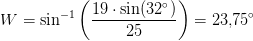 W=\sin^{-1}\left ( \frac{19\cdot \sin(32^\circ)}{25} \right )=23{,}75^\circ