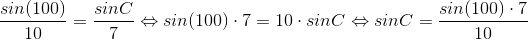 \frac{sin(100)}{10}=\frac{sinC}{7}\Leftrightarrow sin(100)\cdot 7=10\cdot sinC\Leftrightarrow sinC=\frac{sin(100)\cdot 7}{10}