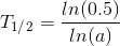 T_1_/_2=\frac{ln(0.5)}{ln(a)}