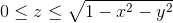 0\leq z \leq \sqrt{1-x^2-y^2}