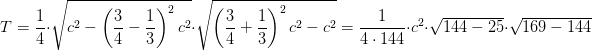 \! \! \! \! \! \! \! \! \! \! \! \! \! \! \! \! \! \! \! \! \! \! \! \! \! \! T=\frac{1}{4}\cdot \sqrt{c^2-\left (\frac{3}{4}-\frac{1}{3} \right )^2c^2}\cdot \sqrt{\left ( \frac{3}{4}+\frac{1}{3} \right )^2c^2-c^2}=\frac{1}{4\cdot 144}\cdot c^2\cdot \sqrt{144-25}\cdot \sqrt{169-144}
