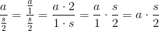 \frac{a}{\frac{s}{2}}=\frac{\frac{a}{1}}{\frac{s}{2}}=\frac{a\cdot 2}{1\cdot s}=\frac{a}{1}\cdot\frac{s}{2}=a\cdot\frac{s}{2}