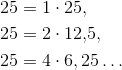 \begin{align*} 25 & = 1 \cdot 25, \\ 25 &= 2\cdot 12{,}5, \\ 25 &= 4 \cdot 6{,25} \ldots \end{align*}