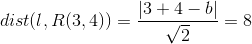 dist(l,R(3,4))=\frac{\left | 3+4-b \right |}{\sqrt{2}}=8