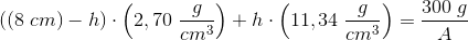 \left ( \left ( 8\; cm \right ) -h\right )\cdot \left ( 2,70\; \frac{g}{cm^3} \right )+h\cdot \left ( 11,34\; \frac{g}{cm^3} \right )=\frac{300\; g}{A}